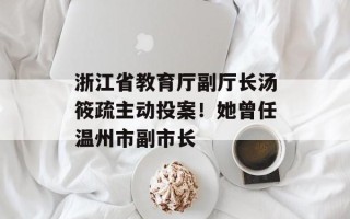 浙江省教育厅副厅长汤筱疏主动投案！她曾任温州市副市长