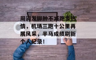 周润发脚肿不减跑步热情，机场三跑十公里再展风采，半马成绩刷新个人纪录！