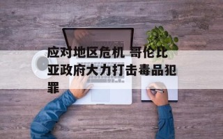 应对地区危机 哥伦比亚政府大力打击毒品犯罪