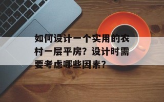 如何设计一个实用的农村一层平房？设计时需要考虑哪些因素？