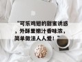 “可乐鸡翅的甜蜜诱惑，外酥里嫩汁香味浓，简单做法人人爱！”