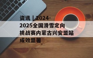 资讯 | 2024-2025全国滑雪定向挑战赛内蒙古兴安盟站成效显著