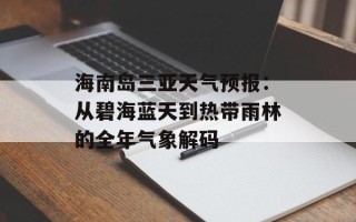 海南岛三亚天气预报：从碧海蓝天到热带雨林的全年气象解码