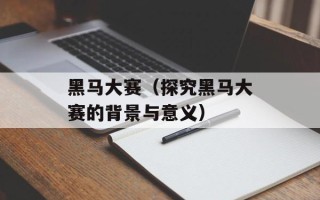 黑马大赛（探究黑马大赛的背景与意义）