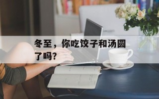 冬至，你吃饺子和汤圆了吗？