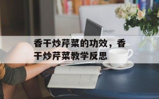 香干炒芹菜的功效，香干炒芹菜教学反思