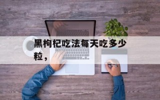 黑枸杞吃法每天吃多少粒，