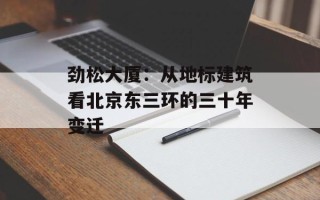 劲松大厦：从地标建筑看北京东三环的三十年变迁