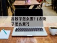 冻饺子怎么煮？(冻饺子怎么煮?)