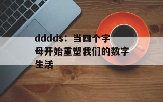 dddds：当四个字母开始重塑我们的数字生活