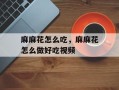 麻麻花怎么吃，麻麻花怎么做好吃视频