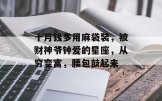 十月钱多用麻袋装，被财神爷钟爱的星座，从穷变富，腰包鼓起来