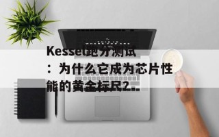 Kessel跑分测试：为什么它成为芯片性能的黄金标尺？