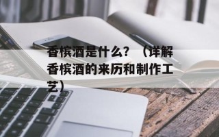 香槟酒是什么？（详解香槟酒的来历和制作工艺）
