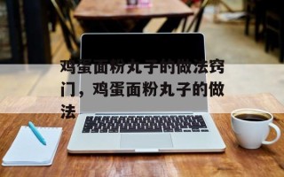 鸡蛋面粉丸子的做法窍门，鸡蛋面粉丸子的做法