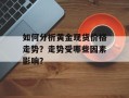如何分析黄金现货价格走势？走势受哪些因素影响？