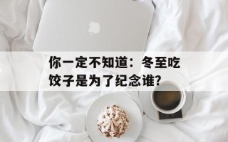 你一定不知道：冬至吃饺子是为了纪念谁？