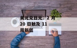 美元兑日元：2 月 20 日触及 11 周新低