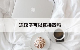 冻饺子可以直接蒸吗