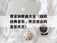 黄家驹歌曲大全（回顾经典音乐，怀念逝去的音乐天王）