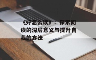 《好怎么读》：探索阅读的深层意义与提升自我的方法
