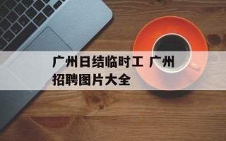 广州日结临时工 广州招聘图片大全