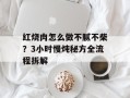 红烧肉怎么做不腻不柴？3小时慢炖秘方全流程拆解