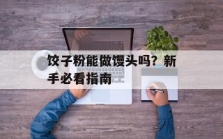 饺子粉能做馒头吗？新手必看指南