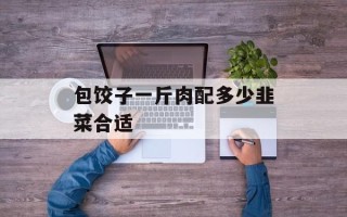 包饺子一斤肉配多少韭菜合适