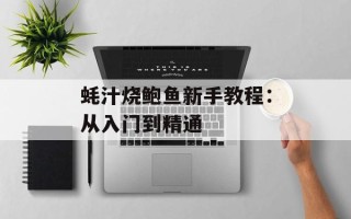 蚝汁烧鲍鱼新手教程：从入门到精通