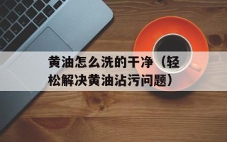 黄油怎么洗的干净（轻松解决黄油沾污问题）