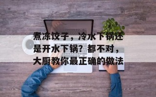 煮冻饺子，冷水下锅还是开水下锅？都不对，大厨教你最正确的做法