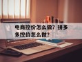 电商控价怎么做？拼多多控价怎么做？