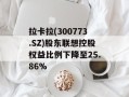 拉卡拉(300773.SZ)股东联想控股权益比例下降至25.86%