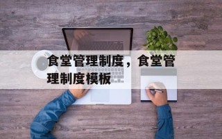 食堂管理制度，食堂管理制度模板