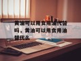 黄油可以用食用油代替吗，黄油可以用食用油替代么