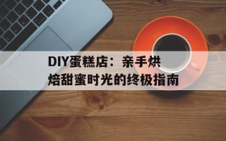 DIY蛋糕店：亲手烘焙甜蜜时光的终极指南
