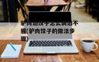 驴肉馅饺子怎么调馅不腥(驴肉饺子的做法步骤)