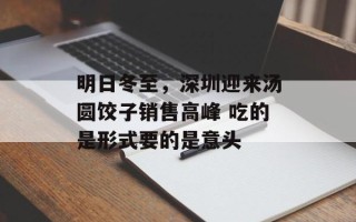 明日冬至，深圳迎来汤圆饺子销售高峰 吃的是形式要的是意头