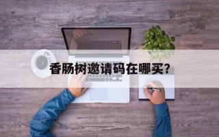 香肠树邀请码在哪买？