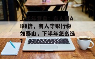 上半年复盘：有人靠AI翻倍，有人守银行稳如泰山，下半年怎么选？