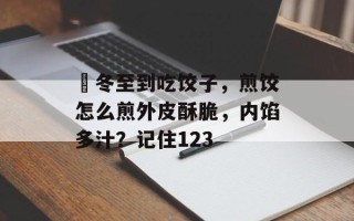 ​冬至到吃饺子，煎饺怎么煎外皮酥脆，内馅多汁？记住123
