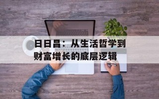 日日昌：从生活哲学到财富增长的底层逻辑