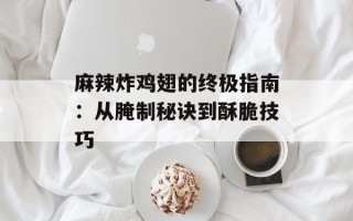 麻辣炸鸡翅的终极指南：从腌制秘诀到酥脆技巧