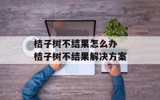 桔子树不结果怎么办 桔子树不结果解决方案