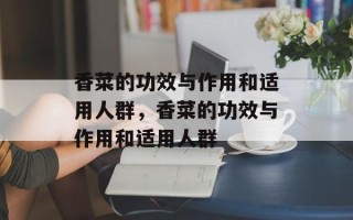 香菜的功效与作用和适用人群，香菜的功效与作用和适用人群