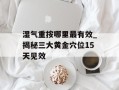 湿气重按哪里最有效_揭秘三大黄金穴位15天见效
