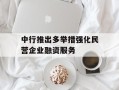 中行推出多举措强化民营企业融资服务