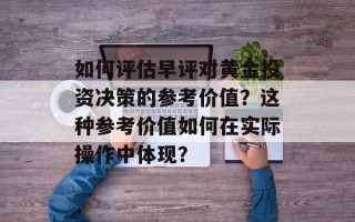 如何评估早评对黄金投资决策的参考价值？这种参考价值如何在实际操作中体现？