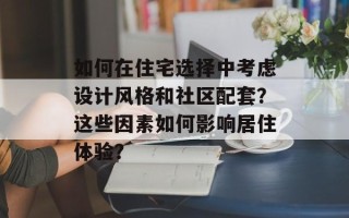 如何在住宅选择中考虑设计风格和社区配套？这些因素如何影响居住体验？